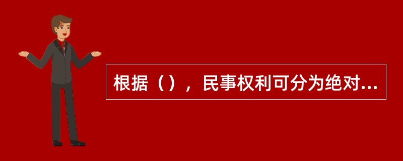 根据（），民事权利可分为绝对权和相对权。