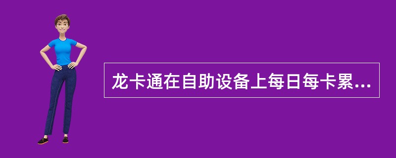 龙卡通在自助设备上每日每卡累计最多可取（）人民币。