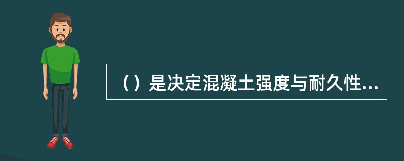 （）是决定混凝土强度与耐久性的关键参数。