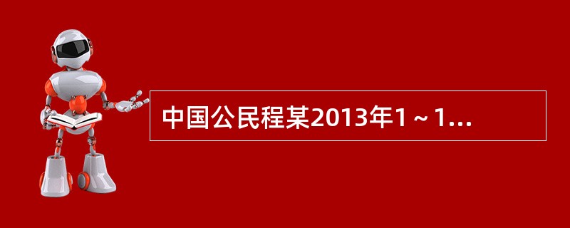 中国公民程某2013年1～12月份每月工资5000元，12月份除当月工资以外，还