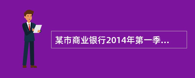 某市商业银行2014年第一季度发生以下经济业务：（1）取得一般贷款业务利息收入6