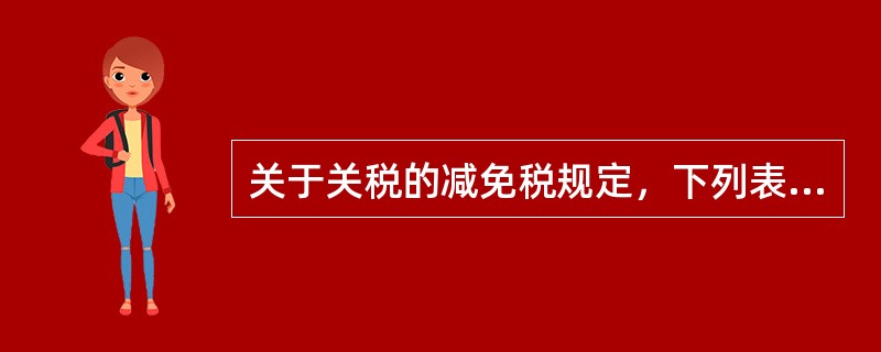 关于关税的减免税规定，下列表述正确的有（）。