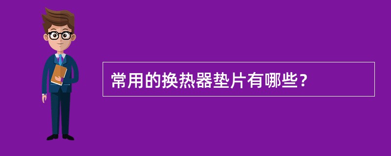 常用的换热器垫片有哪些？