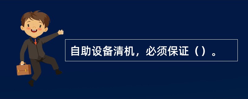 自助设备清机，必须保证（）。