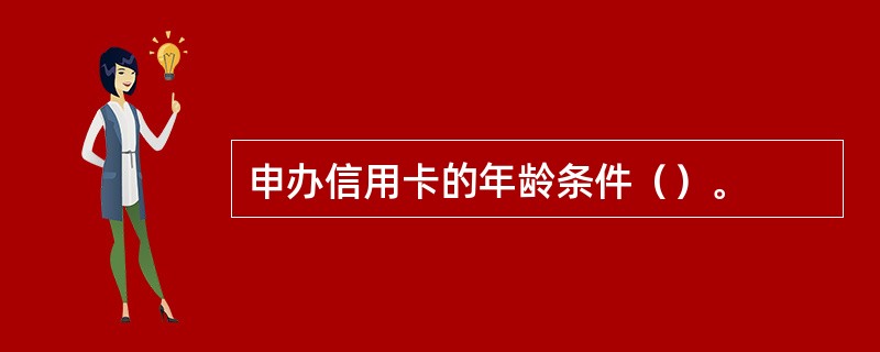 申办信用卡的年龄条件（）。