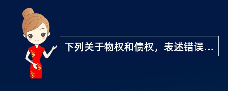 下列关于物权和债权，表述错误的是（）。