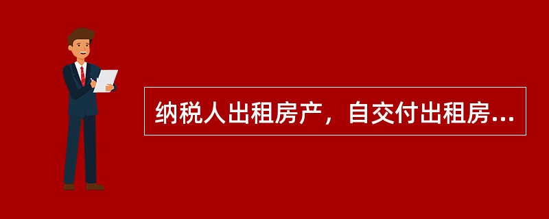 纳税人出租房产，自交付出租房产之次月起，缴纳房产税。（）