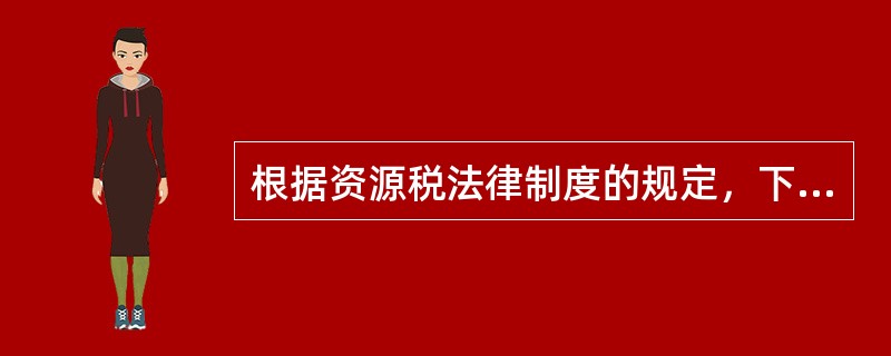 根据资源税法律制度的规定，下列各项中不属于资源税征税范围的是（）。