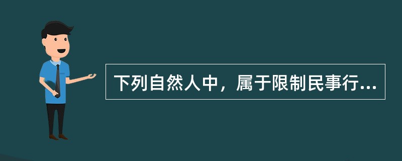 下列自然人中，属于限制民事行为能力人的有（）。