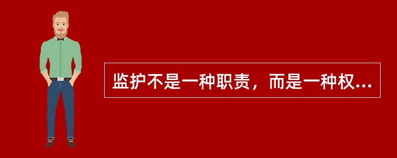 监护不是一种职责，而是一种权利。（）