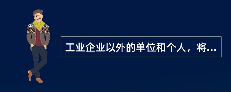 工业企业以外的单位和个人，将外购的消费税非应税产品以消费税应税产品对外销售的，视