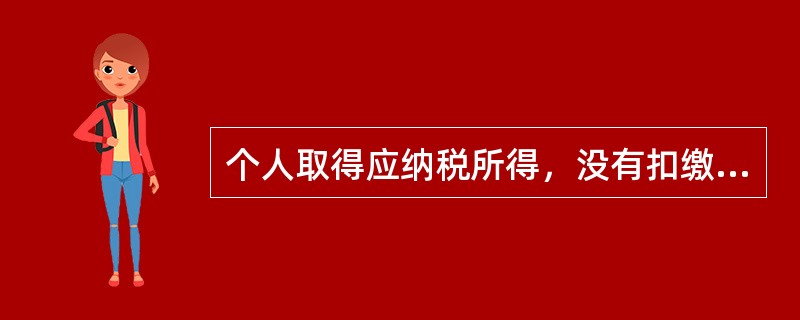 个人取得应纳税所得，没有扣缴义务人的或者扣缴义务人未按规定扣缴税款的，由税务机关