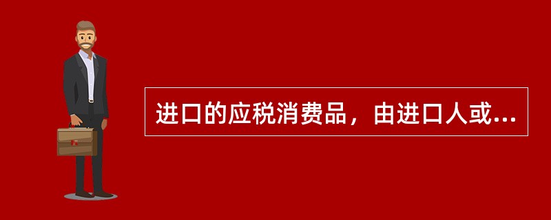 进口的应税消费品，由进口人或者其代理人向报关地海关申报缴纳进口消费税。（）