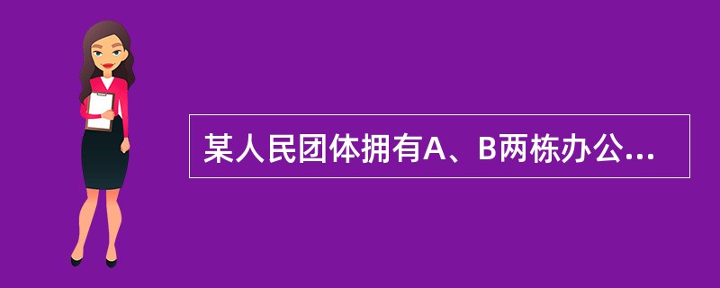 某人民团体拥有A、B两栋办公楼，A栋占地3000平方米，B栋占地1000平方米。