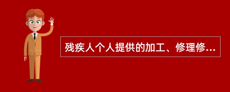 残疾人个人提供的加工、修理修配劳务免征增值税。（）