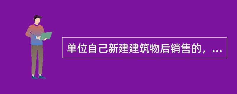 单位自己新建建筑物后销售的，其自建行为视同发生应税行为，应当缴纳营业税。（）