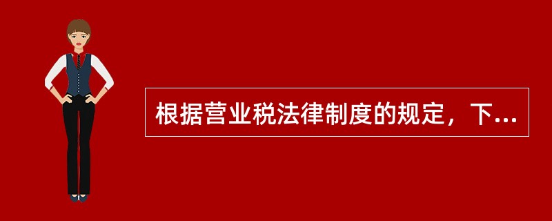 根据营业税法律制度的规定，下列关于营业税纳税义务发生时间的表述中，正确的有（）。