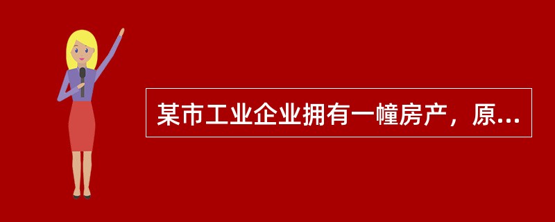 某市工业企业拥有一幢房产，原值为500000元，已知房产税税率为1.2%，当地政