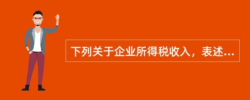 下列关于企业所得税收入，表述正确的有（）。