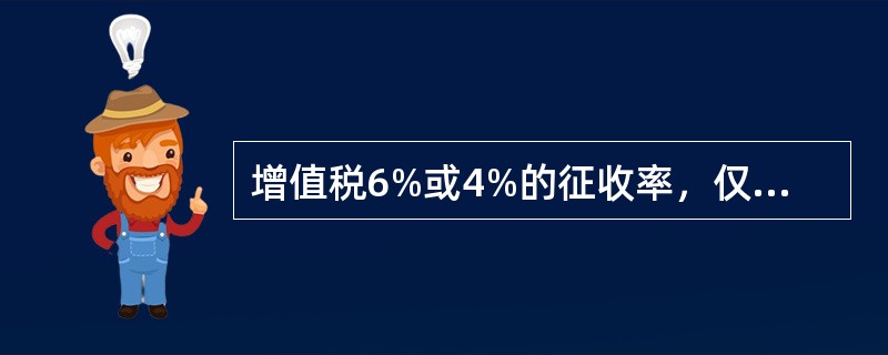 增值税6%或4%的征收率，仅适用于小规模纳税人，不适用于一般纳税人。（）