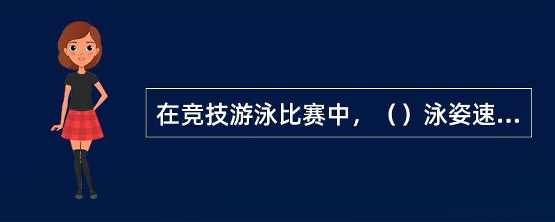 在竞技游泳比赛中，（）泳姿速度最快