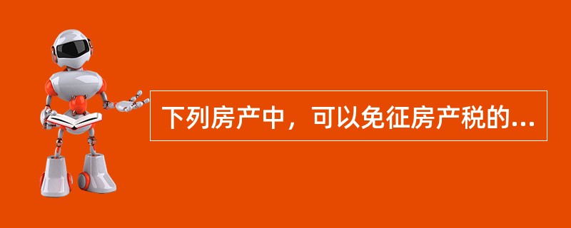 下列房产中，可以免征房产税的有（）。