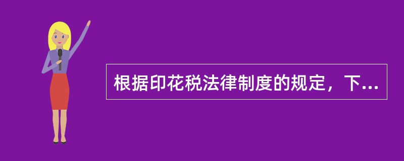 根据印花税法律制度的规定，下列表述中，不正确的是（）。