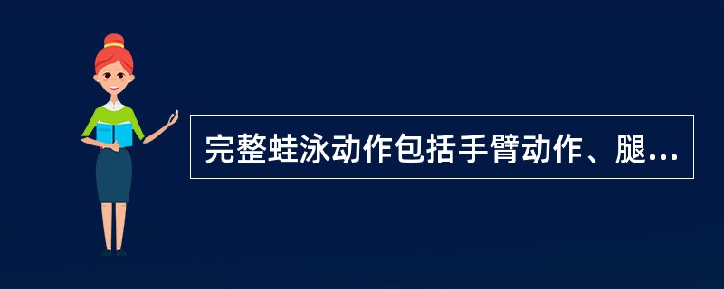 完整蛙泳动作包括手臂动作、腿部动作、和（）几部分。