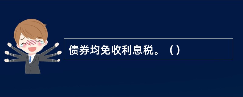 债券均免收利息税。（）