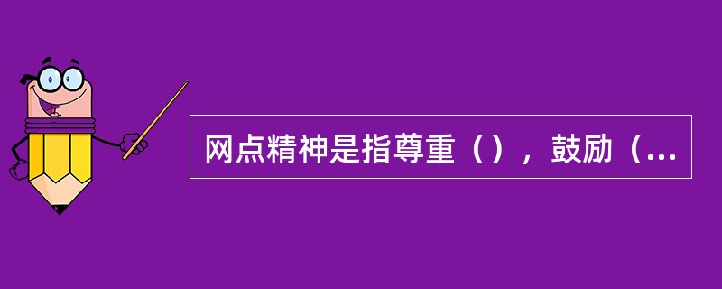 网点精神是指尊重（），鼓励（）、发挥（）、取得（），激励员工每一天对每一个客户办