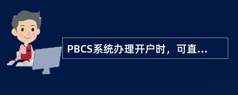 PBCS系统办理开户时，可直接（）。