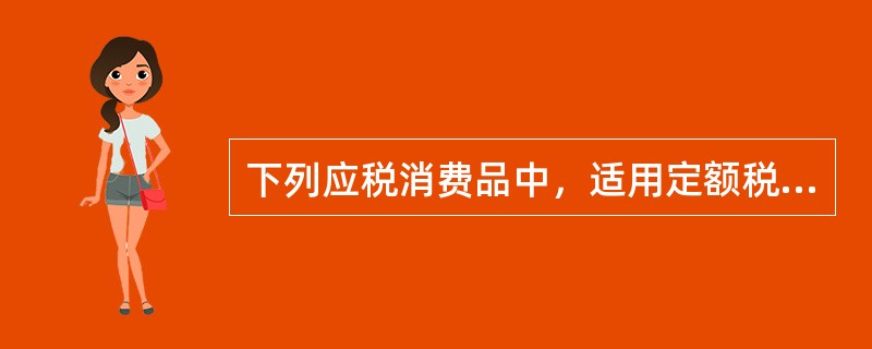 下列应税消费品中，适用定额税率征收消费税的是（）。