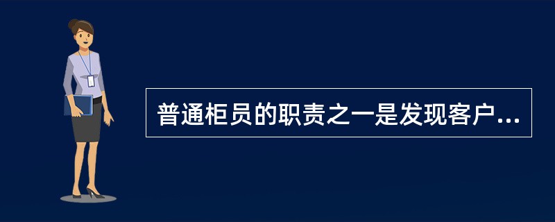 普通柜员的职责之一是发现客户（），做好客户（），在个人业务顾问忙碌不能及时接收推