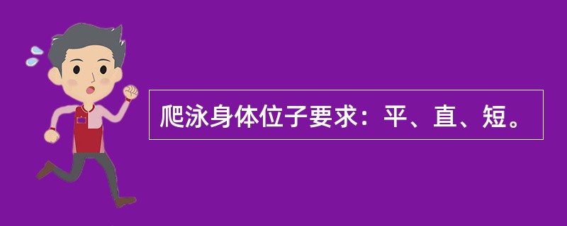 爬泳身体位子要求：平、直、短。