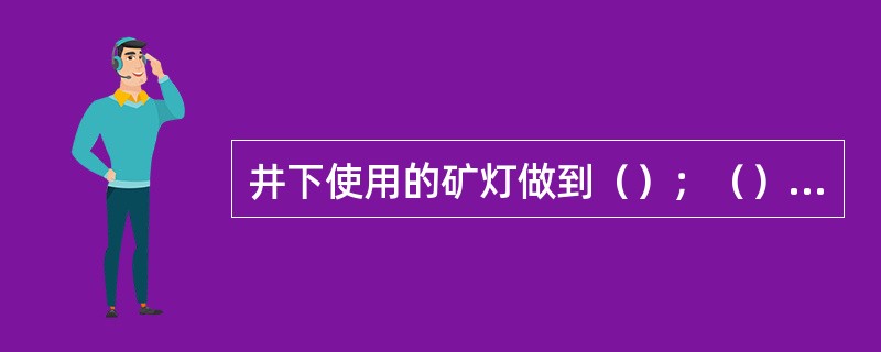 井下使用的矿灯做到（）；（）；（）三对照。