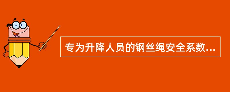 专为升降人员的钢丝绳安全系数小于（）时，必须更换。