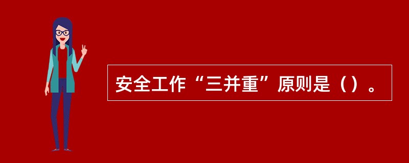 安全工作“三并重”原则是（）。