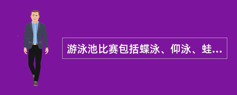 游泳池比赛包括蝶泳、仰泳、蛙泳、爬泳、混合泳和接力。