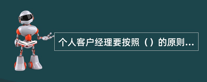 个人客户经理要按照（）的原则把信息传递给客户以及相关的人。
