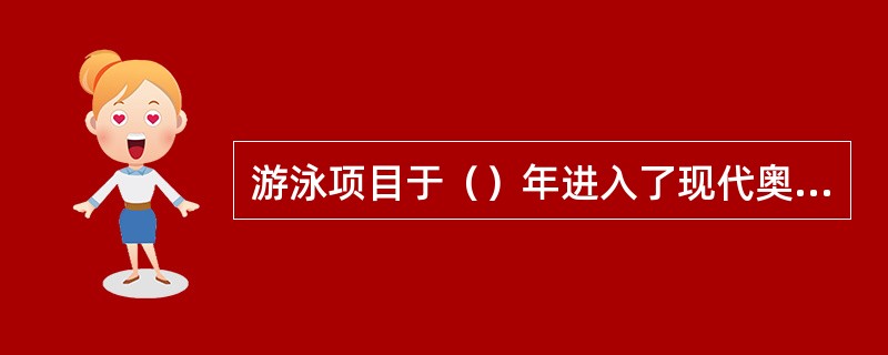 游泳项目于（）年进入了现代奥运会，当年游泳共设（）个项目