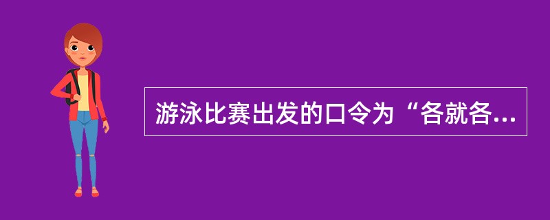 游泳比赛出发的口令为“各就各位――，预备――”响枪。