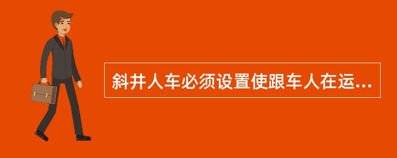 斜井人车必须设置使跟车人在运行途中每间隔20m都能向司机输送紧急停车信号的装置.