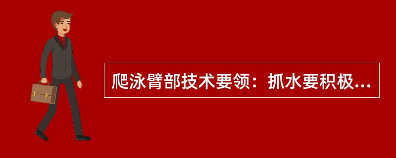爬泳臂部技术要领：抓水要积极，划水要保持屈臂高肘，且快速有力，两臂前后交替做向后