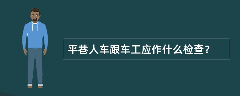 平巷人车跟车工应作什么检查？
