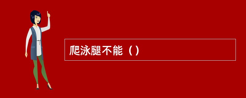 爬泳腿不能（）