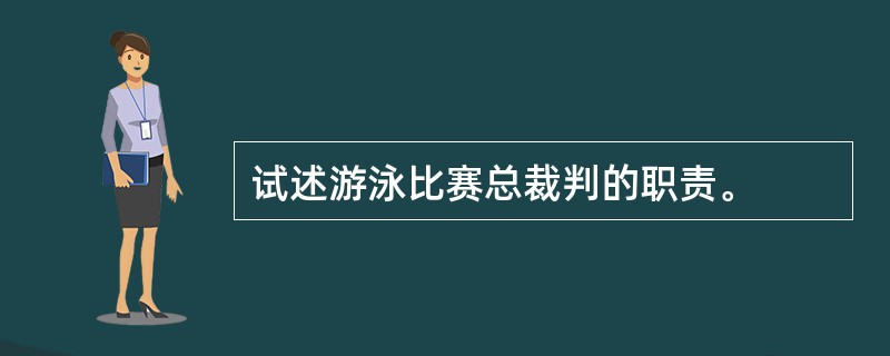 试述游泳比赛总裁判的职责。