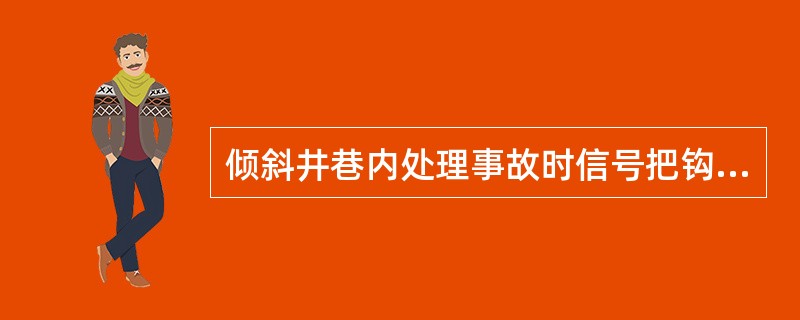 倾斜井巷内处理事故时信号把钩工的安全操作有哪些？