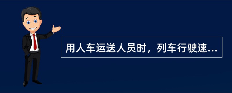 用人车运送人员时，列车行驶速度不得超过4m/s.