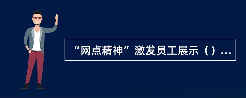 “网点精神”激发员工展示（），让客户感受（）。