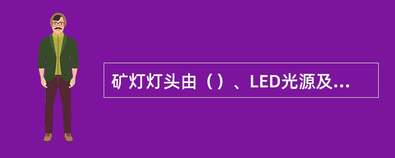 矿灯灯头由（）、LED光源及其横流驱动电路、光反射器。